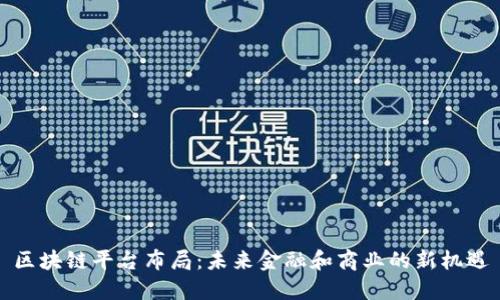 区块链平台布局：未来金融和商业的新机遇