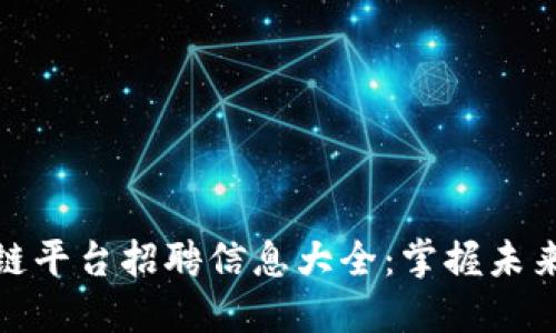 平潭区块链平台招聘信息大全：掌握未来职场机会