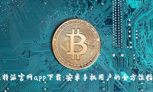 比特派官网app下载：安卓手机用户的全方位指南