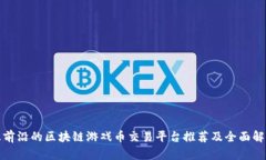 最前沿的区块链游戏币交易平台推荐及全面解析