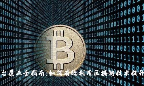 区块链平台展业全指南：如何有效利用区块链技术提升业务效率