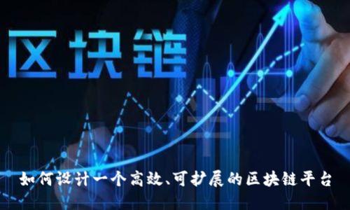 如何设计一个高效、可扩展的区块链平台