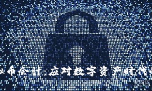 全面解析虚拟币会计：应对数字资产时代的挑战与机遇