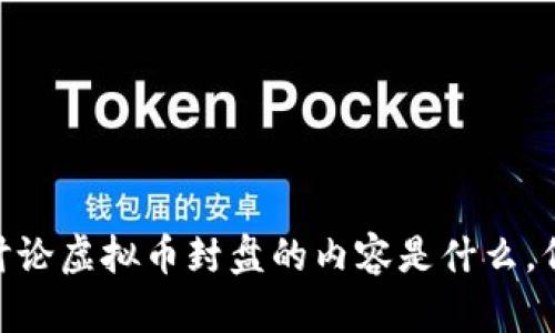 在这里替换成你想要的内容。请让我知道你的具体需求。例如，您希望讨论虚拟币封盘的内容是什么，例如影响、原因或投资策略等等？这样我可以为您提供更合适的和内容。