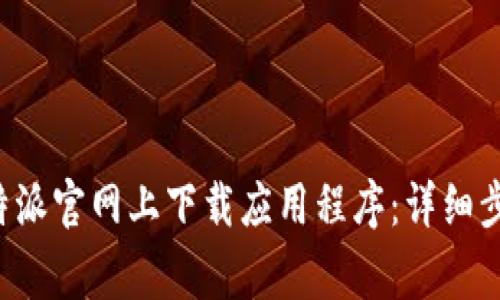 如何在BitPB特派官网上下载应用程序：详细步骤与注意事项