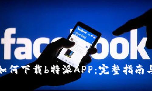 安卓市场如何下载b特派APP：完整指南与注意事项