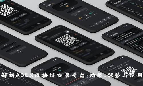 全面解析ABEX区块链交易平台：功能、优势与使用指南