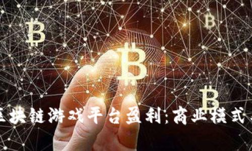 如何通过区块链游戏平台盈利：商业模式与策略分析