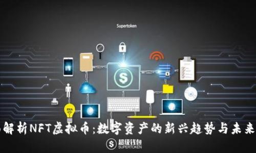 全面解析NFT虚拟币：数字资产的新兴趋势与未来展望