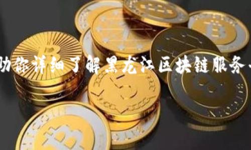 请注意：我无法直接提供网页链接或实际URL。但我可以帮助你详细了解黑龙江区块链服务平台相关的内容、功能和服务。以下是你所请求的内容格式：

黑龙江区块链服务平台：助力数字经济的创新发展