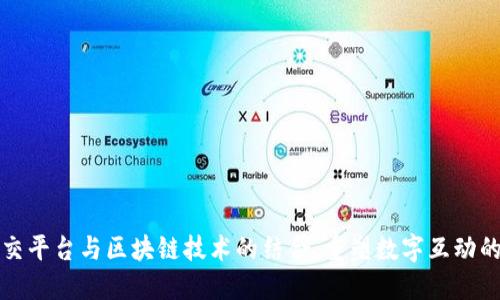 未来社交平台与区块链技术的结合：重塑数字互动的新时代