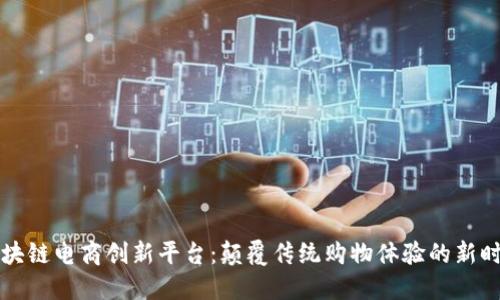 区块链电商创新平台：颠覆传统购物体验的新时代