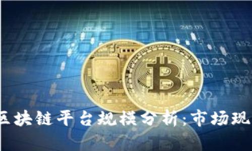 2023年口碑好的区块链平台规模分析：市场现状与未来发展趋势