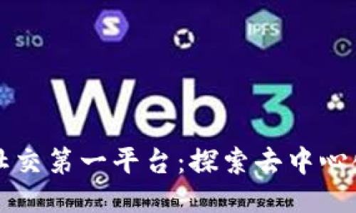 全球区块链社交第一平台：探索去中心化社交新模式