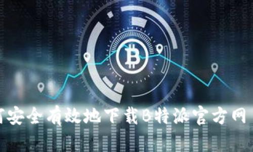 如何安全有效地下载B特派官方网页版