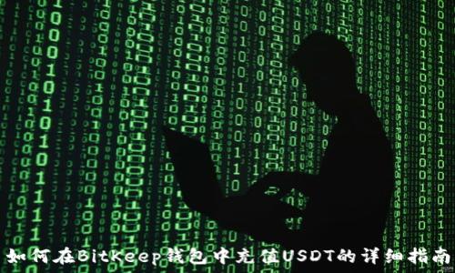   
如何在BitKeep钱包中充值USDT的详细指南