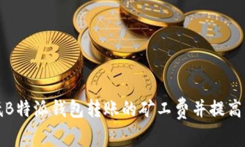 如何降低B特派钱包转账的矿工费并提高交易效率