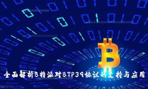 全面解析B特派对BTP39协议的支持与应用