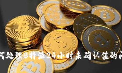 如何处理B特派24小时未确认值的问题