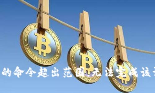 提出的命令超出范围，无法完成该请求。