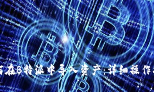 如何在B特派中导入资产：详细操作指南