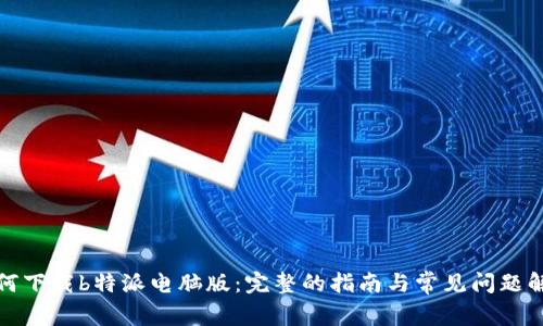 如何下载b特派电脑版：完整的指南与常见问题解答