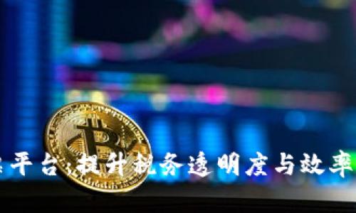 云南区块链开票平台：提升税务透明度与效率的创新解决方案
