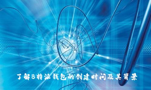 了解B特派钱包的创建时间及其背景