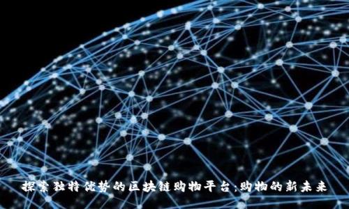 探索独特优势的区块链购物平台：购物的新未来