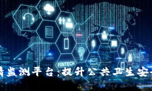 区块链疫情监测平台：提升公共卫生安全的新工具
