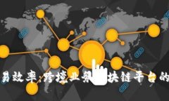 提升全球贸易效率：跨境业务区块链平台的未来
