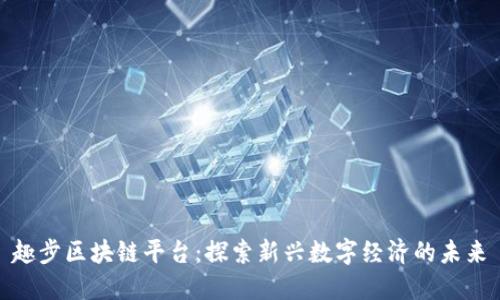 趣步区块链平台：探索新兴数字经济的未来