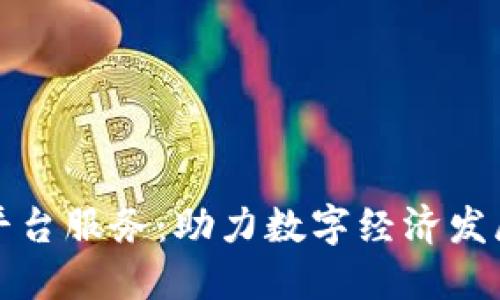 河北区块链平台服务：助力数字经济发展与安全保障