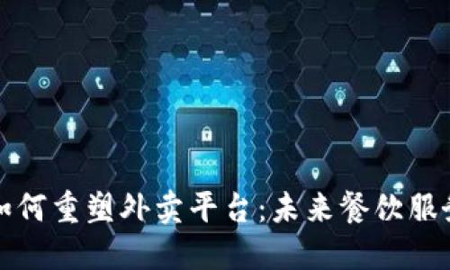 区块链技术如何重塑外卖平台：未来餐饮服务的创新之路