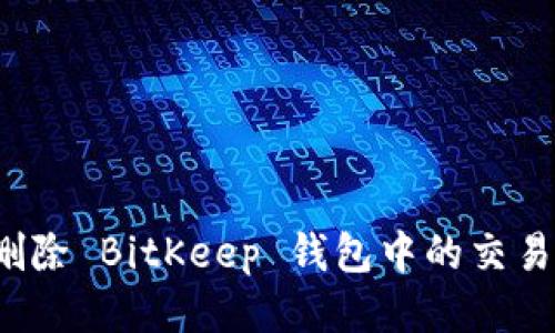 如何删除 BitKeep 钱包中的交易记录？