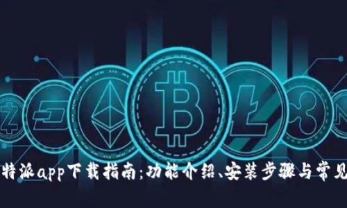 2022版B特派app下载指南：功能介绍、安装步骤与常见问题解答