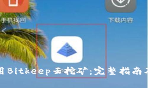 如何下载和使用Bitkeep云挖矿：完整指南及常见问题解答
