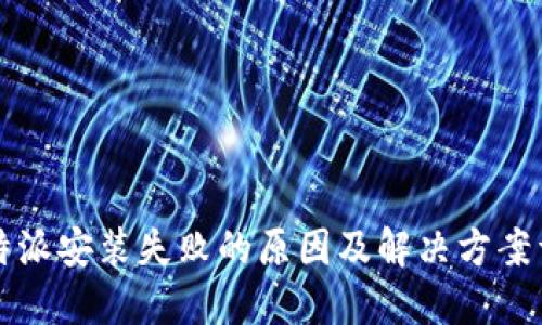 比特派安装失败的原因及解决方案详解