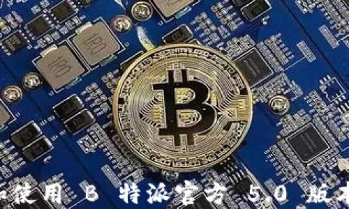 
如何下载和使用 B 特派官方 5.0 版本：全面指南