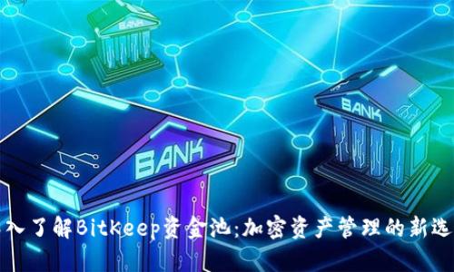 深入了解BitKeep资金池：加密资产管理的新选择