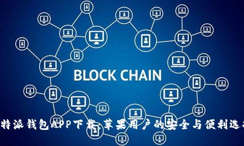 B特派钱包APP下载：苹果用户的安全与便利选择