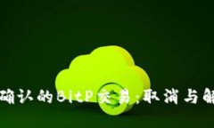 如何处理未确认的BitP交易：取消与解