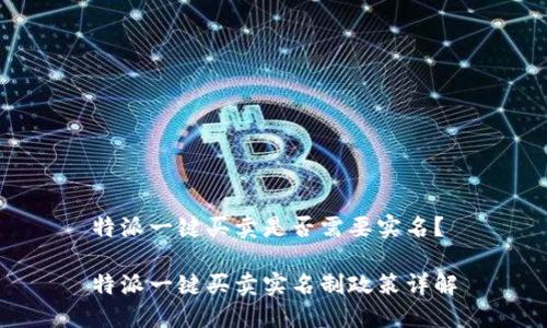 特派一键买卖是否需要实名？

特派一键买卖实名制政策详解