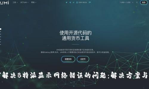 如何解决B特派显示网络错误的问题：解决方案与技巧