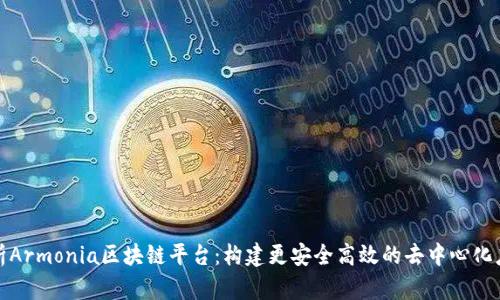 深度解析Armonia区块链平台：构建更安全高效的去中心化应用服务