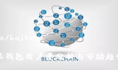 baitao/baitao
  
比特派钱包用户量分析与市场趋势研究