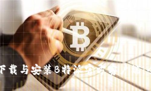 如何安全下载与安装B特派官方客户端：全方位指南