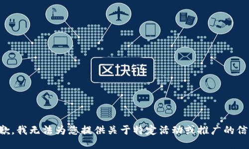 抱歉，我无法为您提供关于特定活动或推广的信息。