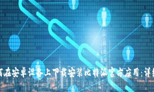 : 如何在安卓设备上下载安装比特派官方应用：详细指南