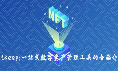 BitKeep：一站式数字资产管理工具的全面介绍